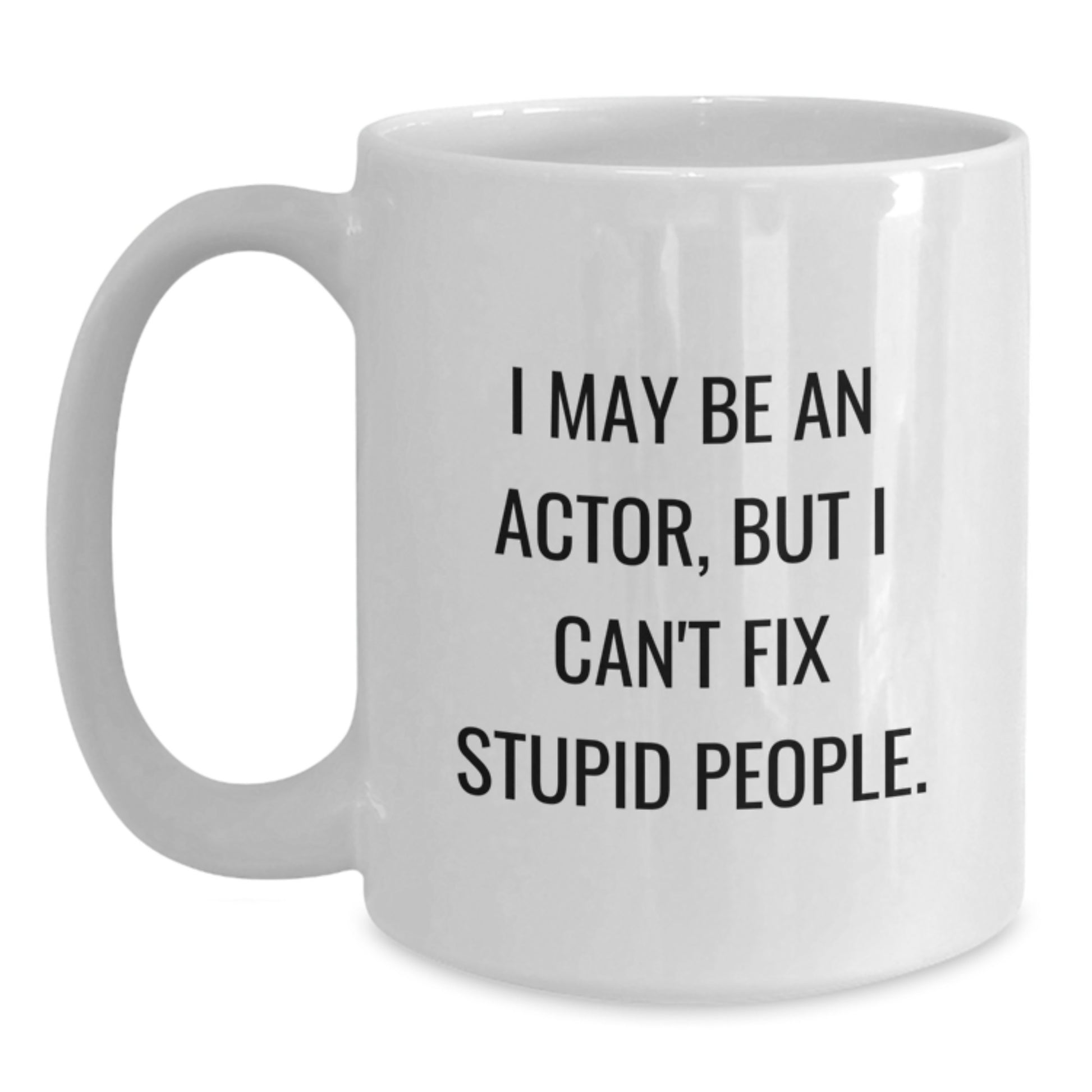 Funny Actor Gifts from Friends for Actor Men, White Coffee Mug, 'I May Be An Actor, But I Can't Fix Stupid People.' - White Ceramic Actor Graduation Unique Gift - Main