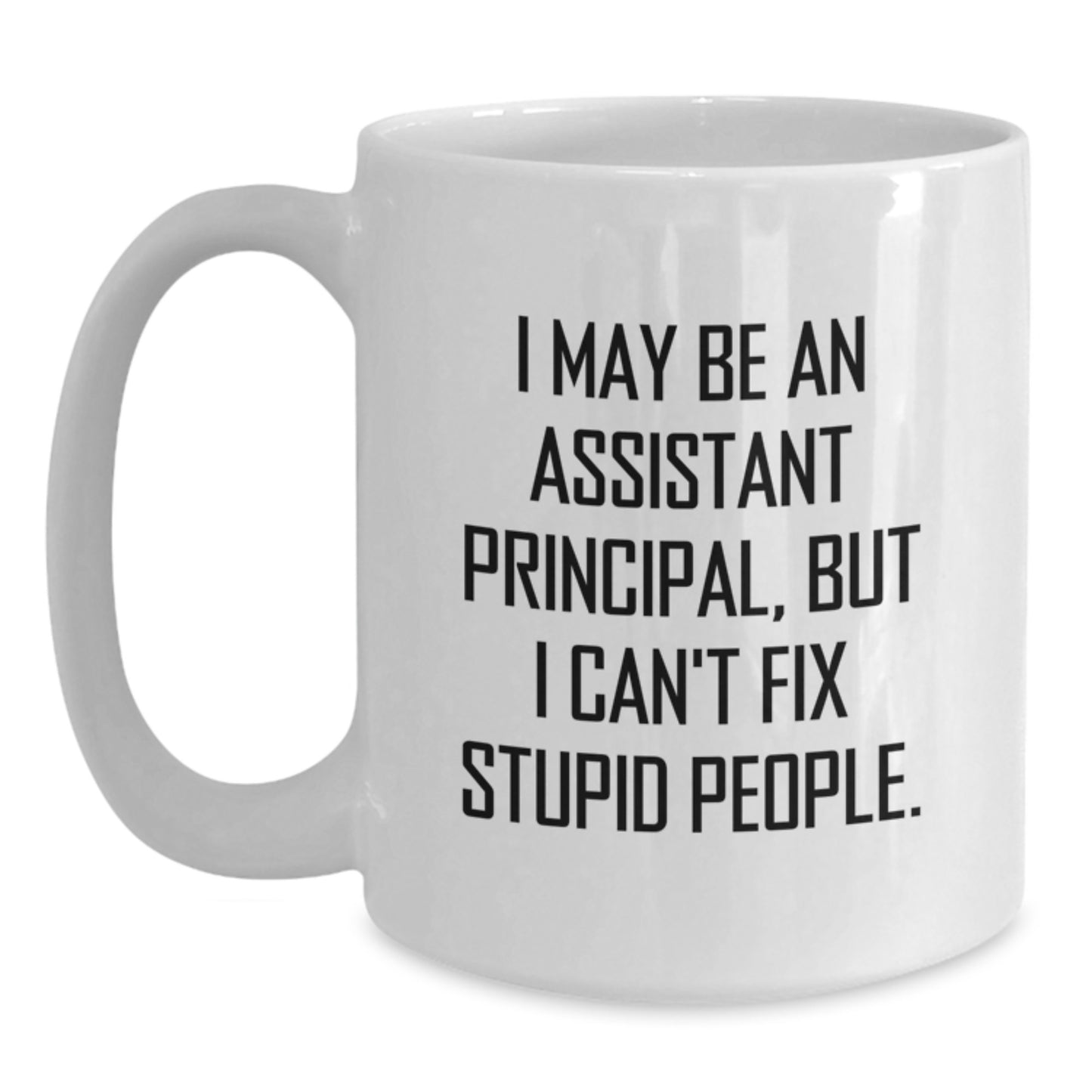 Funny Assistant Principal Gifts from Men, Women, Friends for the Graduation Unique Gifts - I May Be An Assistant Principal, But I Can't Fix Stupid People. White Coffee Mug - Main
