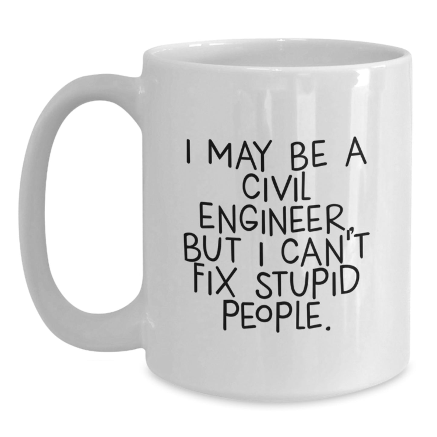 Funny Civil Engineer Gifts from Friends for Men - White Coffee Mug with I May Be A Civil Engineer, But I Can't Fix Stupid People. Quote - Main