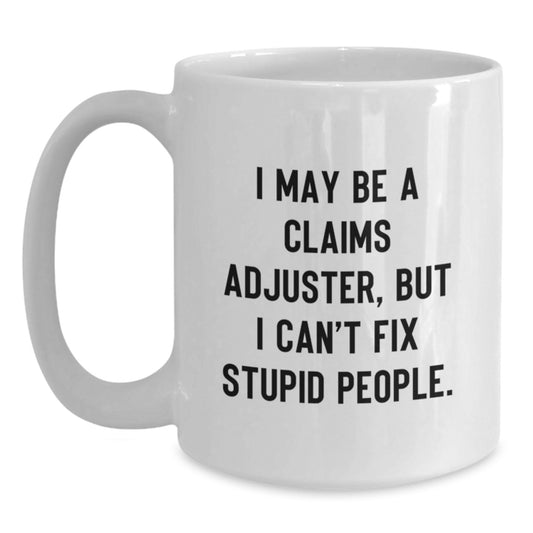 Funny Claims Adjuster White Coffee Mug, Gifts from Family to Graduation, I May Be A Claims Adjuster, But I Can't Fix, Stupid People, White Ceramic - Main