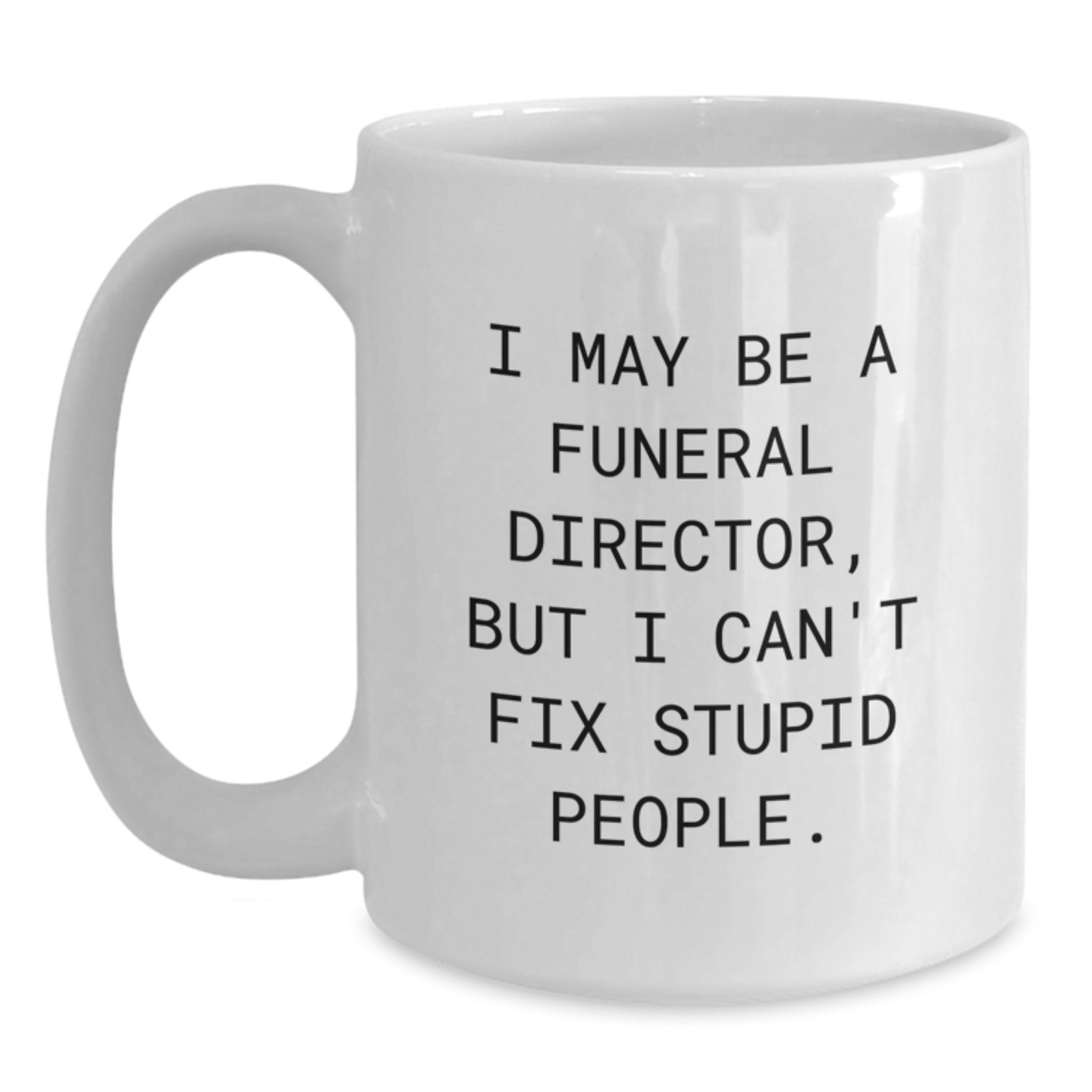 Funny Funeral Director Gifts for Men from Friends, White Coffee Mug with I May Be A Funeral Director But I Cant Fix Stupid People Quote, Unique Graduation Gifts for Funeral Director - Main