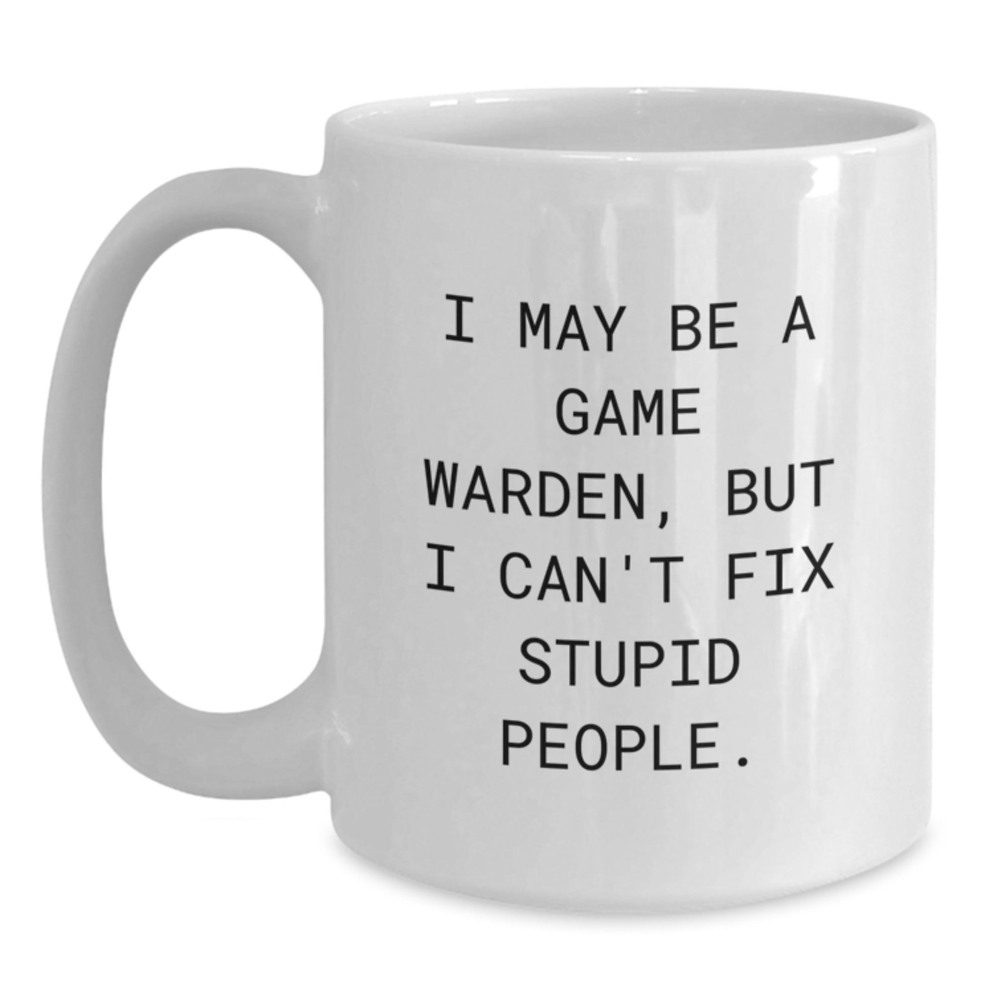 Funny Game Warden Gifts for Men from Friends, White Coffee Mug with I May Be A Game Warden But I Cant Fix Stupid People Quote, Unique Graduation Gift for Game Wardens - 11oz or 15oz - Main