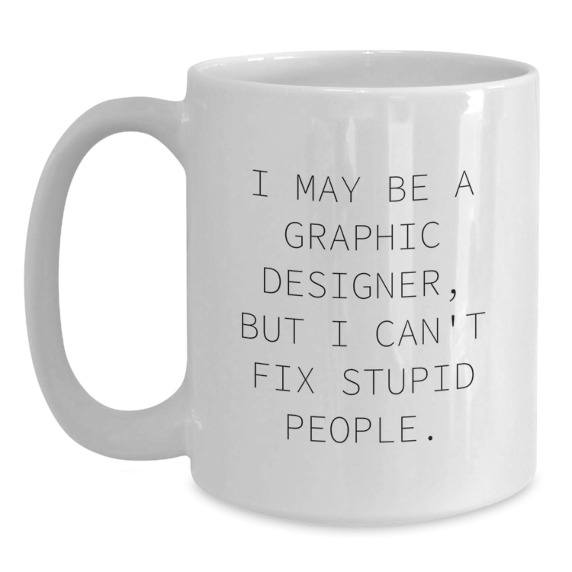 Funny Graphic Designer Gifts from Friends to Men, Women, or Coworkers - I May Be A Graphic Designer, But I Can't Fix Stupid People. White Coffee Mug for Mother's Day Unique Gifts - Main