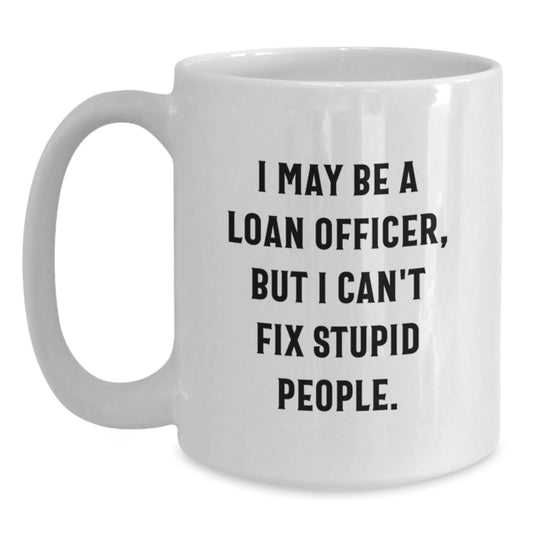 Funny Loan Officer Gifts for Colleagues, Friends, or Family - White Coffee Mug, Graduation Unique Gifts from Friends or Family, I May Be A 'Loan Officer' But I Can't Fix Stupid People - Main