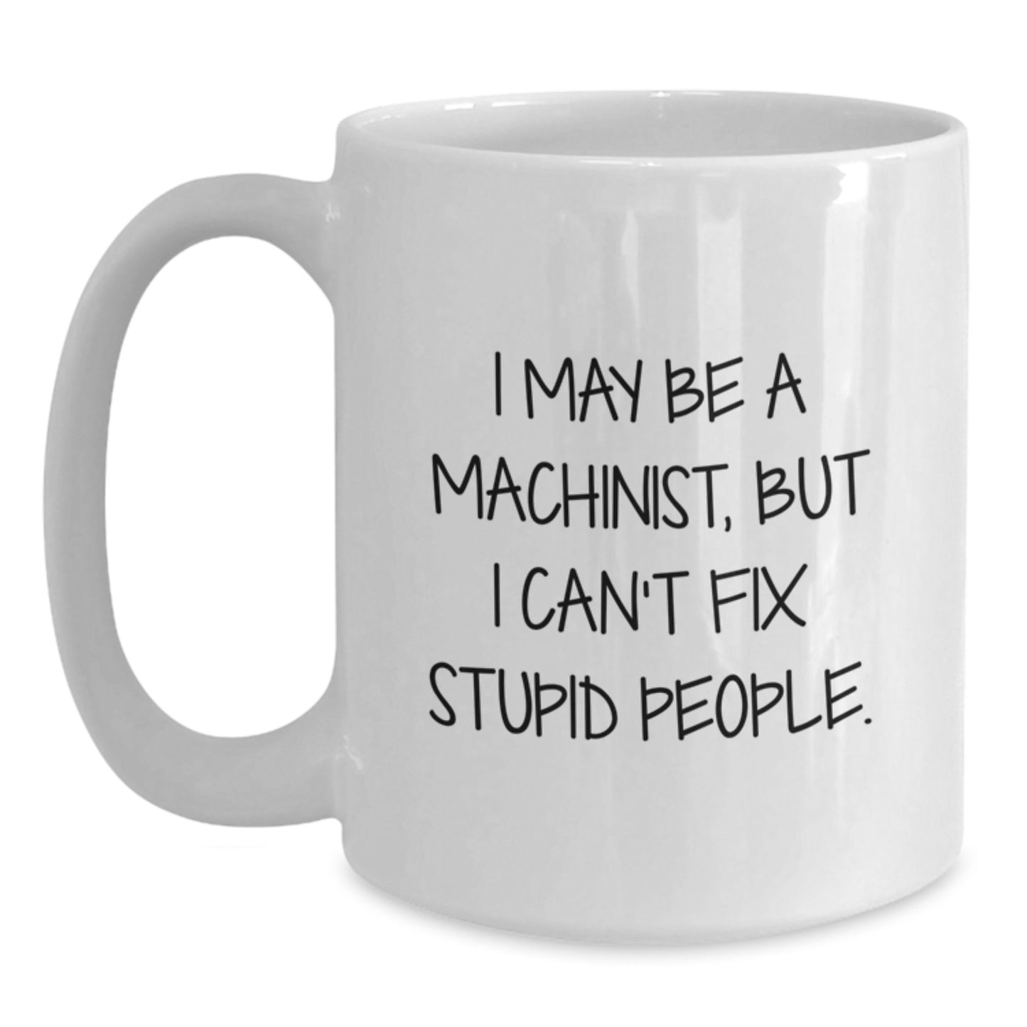 Funny Machinist Gifts from Friends for Men, White Coffee Mugs with I May Be A Machinist, But I Can't Fix Stupid People. - Main