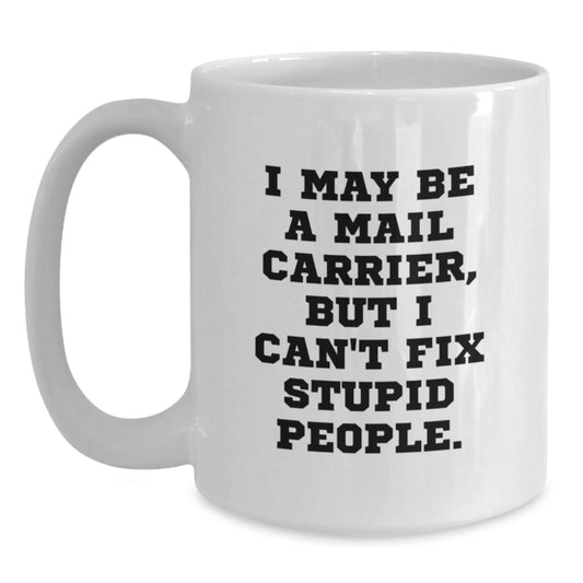 Funny Mail Carrier White Coffee Mug, Gifts for Men, Women, Coworkers, Family, 'I May Be A Mail Carrier, But I Can't Fix Stupid People.', Graduation Unique Gifts from Men, Women, Family, Coworkers - Main