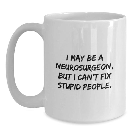 Funny Neurosurgeon Gifts for Men - White Coffee Mug with I May Be A Neurosurgeon But I Cant Fix Stupid People Quote from Friends and Family - Main