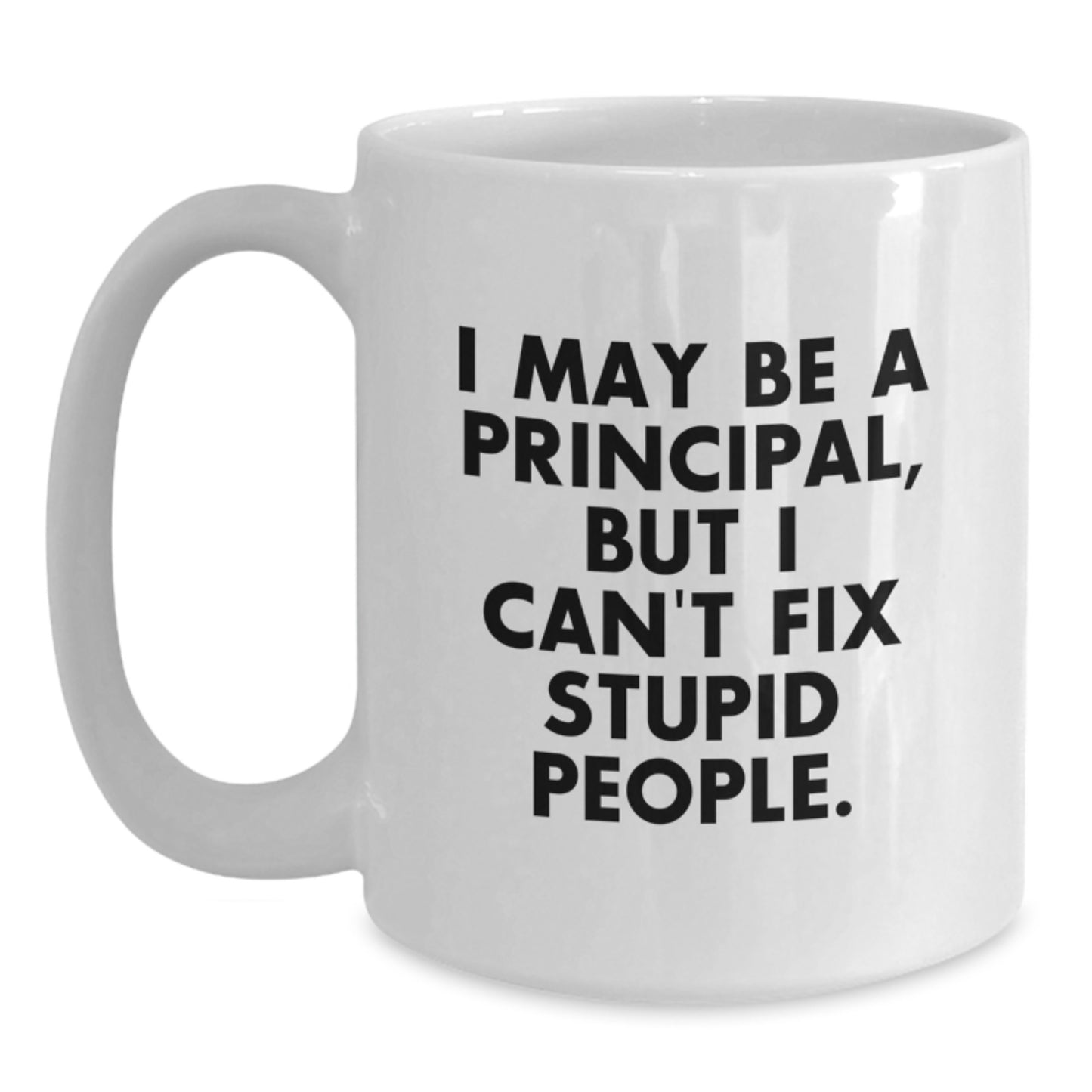 Funny Principal White Coffee Mug, Gifts from Friends to Principal, Principal Graduation Unique Gifts for Principal, 'I May Be A Principal, But I Can't Fix Stupid People.' - Main