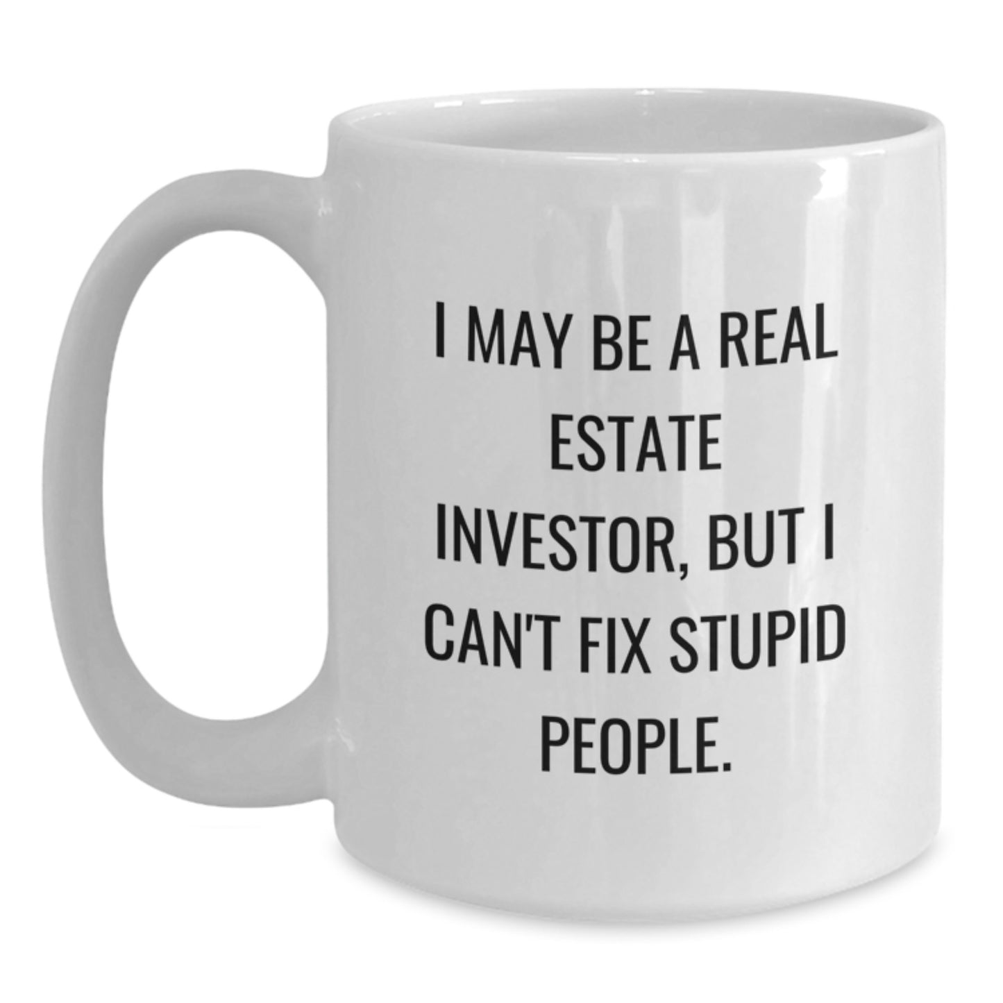 Funny Real Estate Investor Gifts for Him - White Coffee Mug I May Be a Real Estate Investor But I Cant Fix Stupid People - Graduation Unique Presents - Main