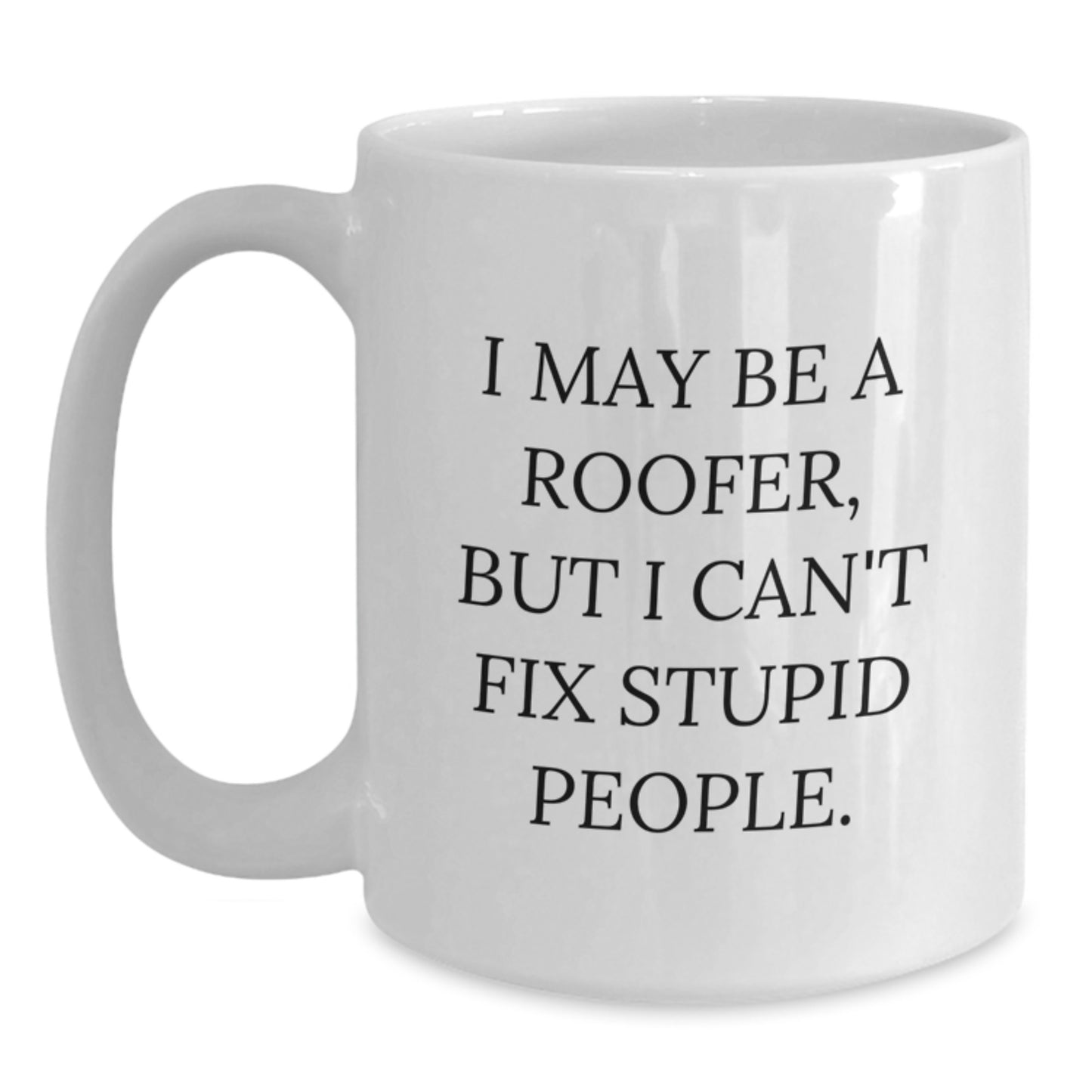 Funny Roofer Gifts from Family for Men, 'I May Be A Roofer, But I Can't Fix Stupid People' White Coffee Mug, Roofer Graduation Unique - Main