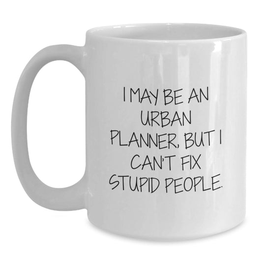 Funny Urban Planner Mother's Day Unique Gift, 'I May Be An Urban Planner, But I Can't Fix Stupid People', White Coffee Mug, Gifts from Men to Women, Family, Friends, Coworkers, Urban Planner Mug - Main
