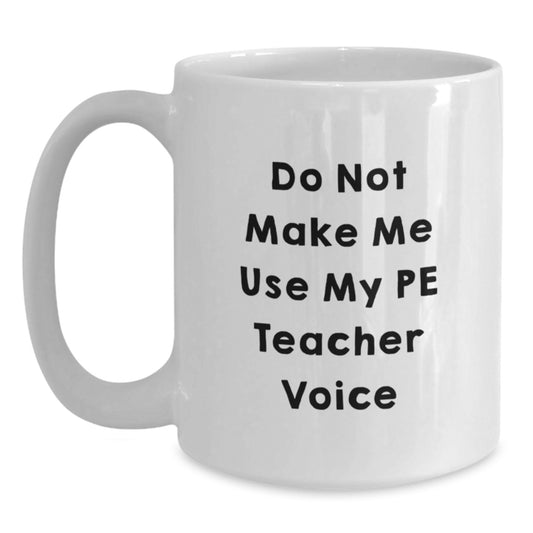 Funny Graduation Unique Gifts for PE Teacher from Friends, White Coffee Mug with 'Do Not Make Me Use My Pe Teacher Voice', 11oz or 15oz Capacity - Main