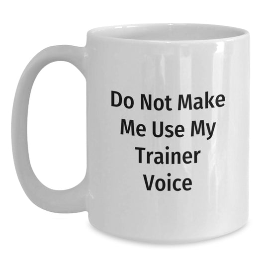 Trainer Mug Do Not Make Me Use My Trainer Voice BirthdayGift for Friends - Main
