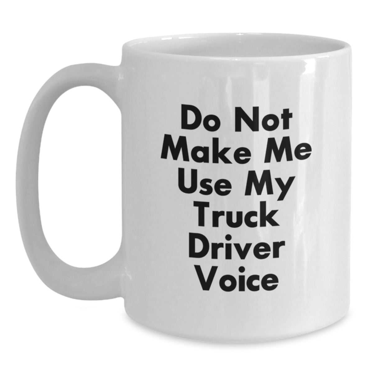 Funny Gifts from Friends to Truck Driver Birthday Unique Coffee Mugs White - Do Not Make Me Use My Truck Driver Voice - Main