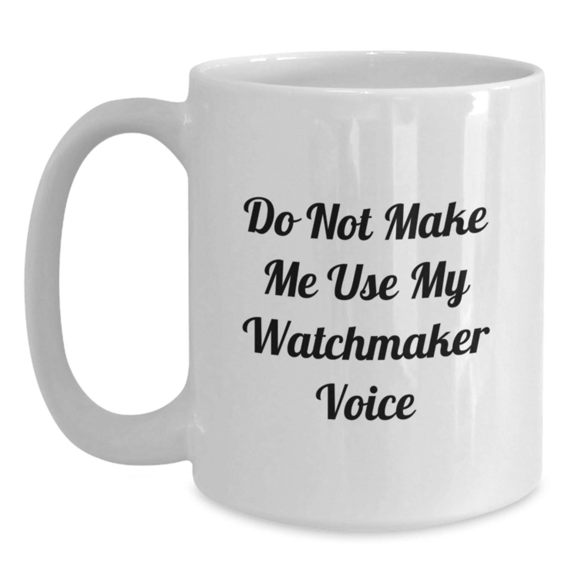 Watchmaker Humor Unique Gifts from Friends for Watchmaker Graduation Unique Mug, Funny Quote, White Ceramic Coffee Mug, 11oz or 15oz Capacity - Main