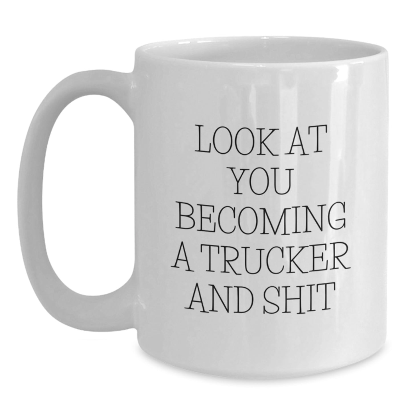 Funny Trucker Gifts from Men to Mom on Mother's Day - Trucker White Coffee Mug - 'Look At You Becoming A Trucker And Shit' - Main