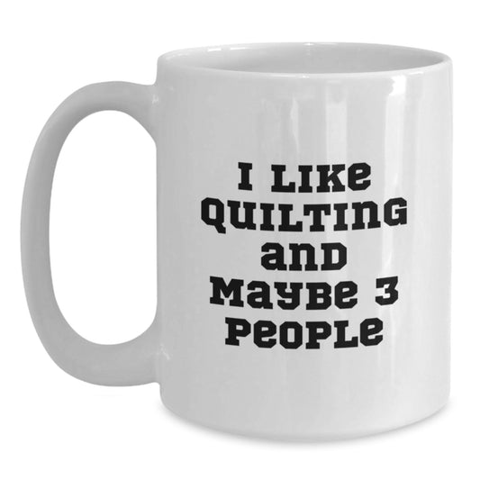 Quilting Enthusiast Gifts from Friends for Quilting Lovers White Coffee Mug with I Like Quilting And Maybe 3 People Quote for Graduation Unique Gifts - Main