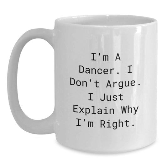 Funny Dancer Gifts from Mom, Inspirational White Coffee Mug for Dancer Friends, I'm A Dancer. I Don't Argue. I Just Explain Why I'm Right. - Unique Mother's Day Unique Gift for Dancer Lover - Main