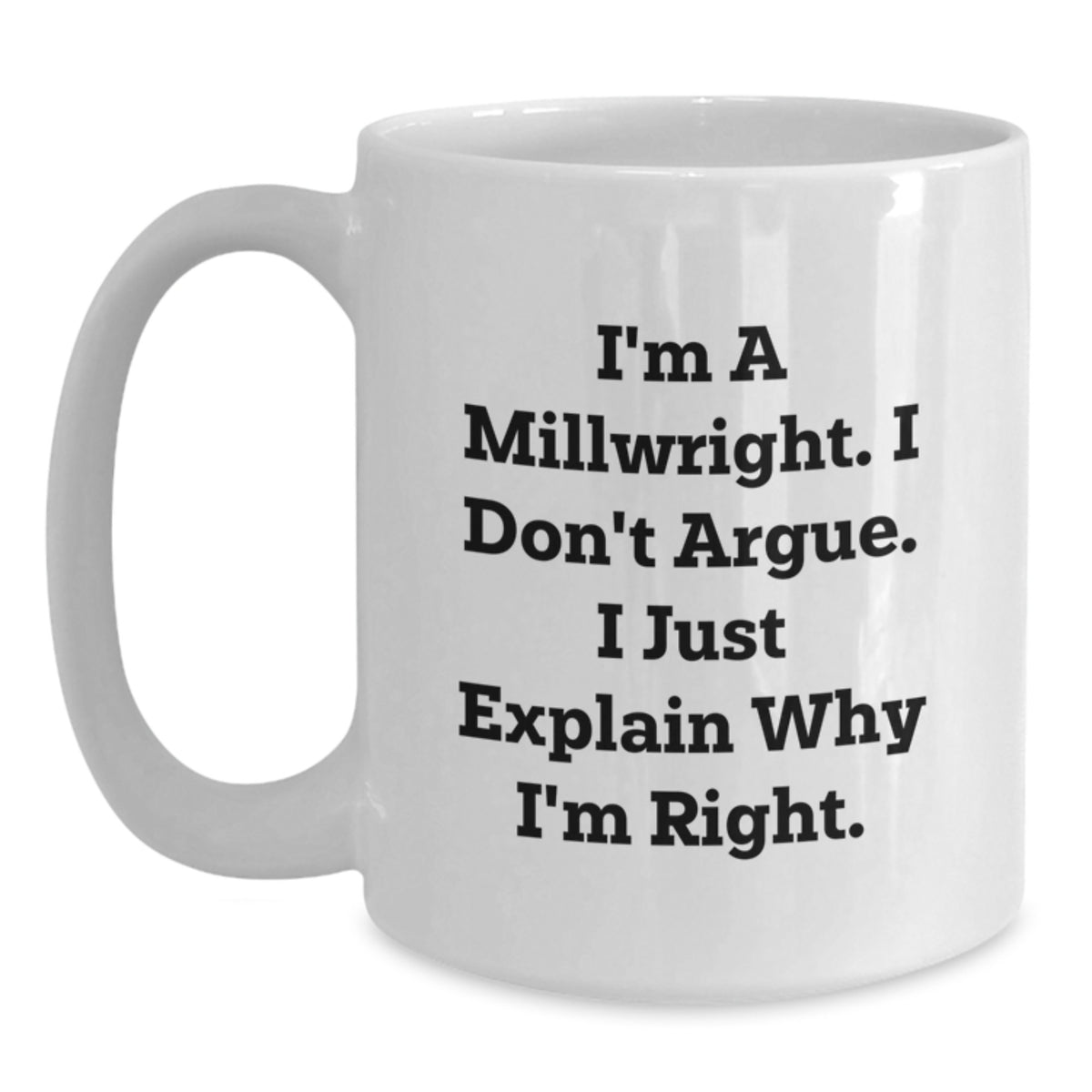 Funny Millwright Gifts from Men to Friends Millwright Valentine's Unique White Coffee Mugs - I'm A Millwright. I Don't Argue. I Just Explain Why I'm Right. - Main