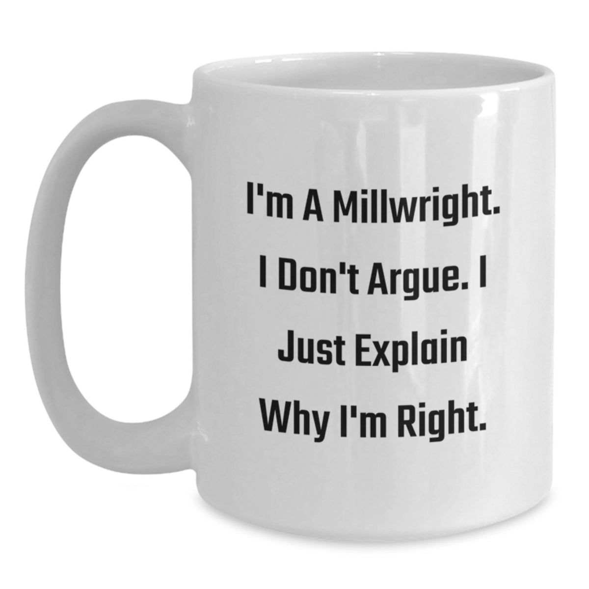 Funny Millwright Humor Gifts for Millwright Friends, Unique White Coffee Mugs for Valentine's from Friends, 'I'm A Millwright. I Don't Argue. I Just Explain Why I'm Right.' - Main