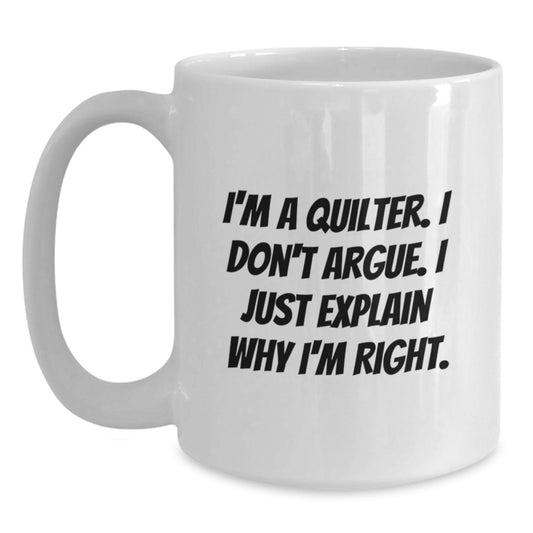Funny Quilter Gifts from Friends for Quilter, White Coffee Mug, I'm A Quilter. I Don't Argue. I Just Explain Why I'm Right. Graduation Unique Gifts - Main