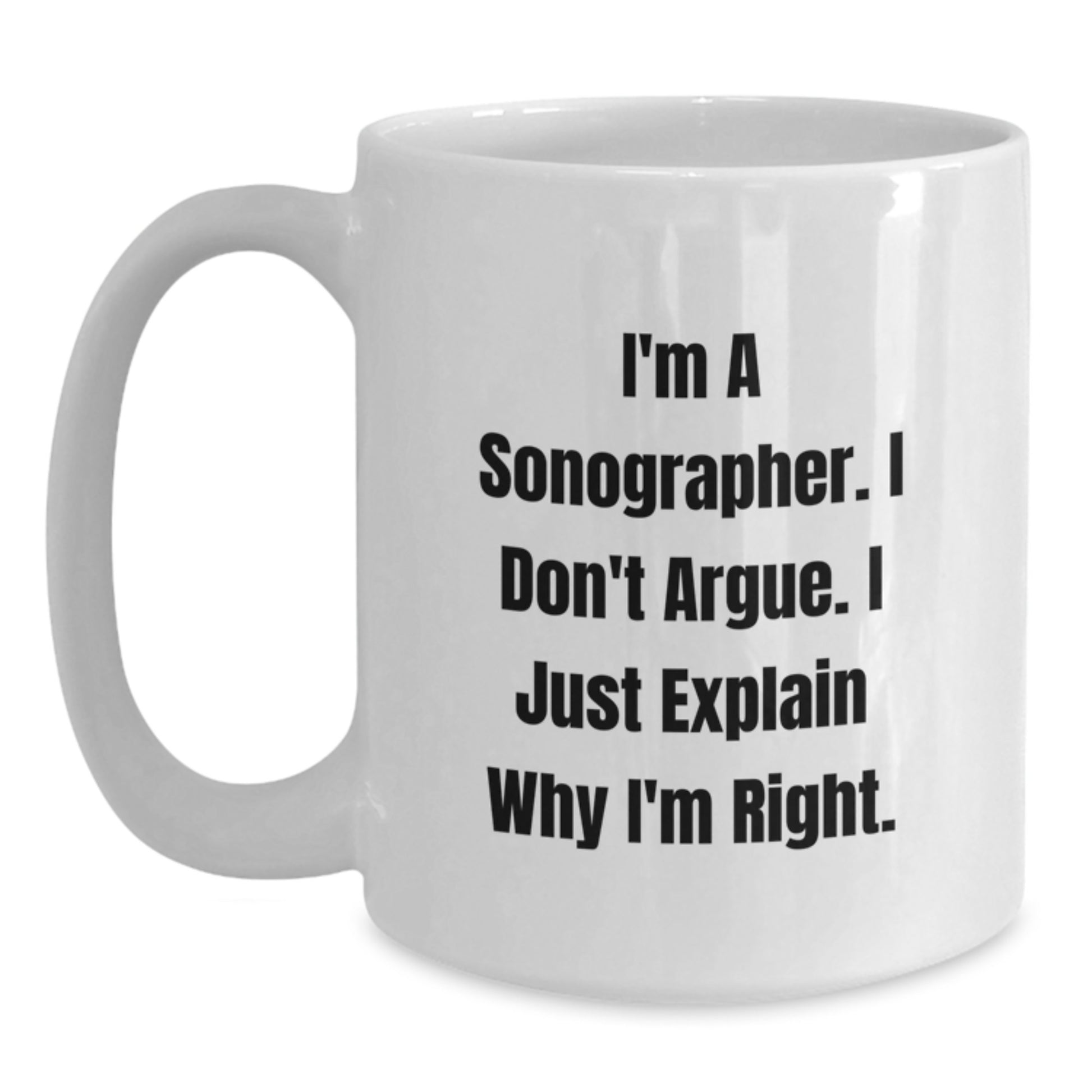 Funny Sonographer Gifts for Her, White Coffee Mug, I'm A Sonographer. I Don't Argue. I Just Explain Why I'm Right., Unique Mother's Day Unique Gifts from Mom - Main