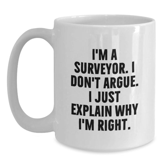 Funny Surveyor Gifts for Friends, Birthday Unique Gifts from Friends, White Coffee Mug I'm A Surveyor I Don't Argue I Just Explain Why I'm Right Surveyor - Main