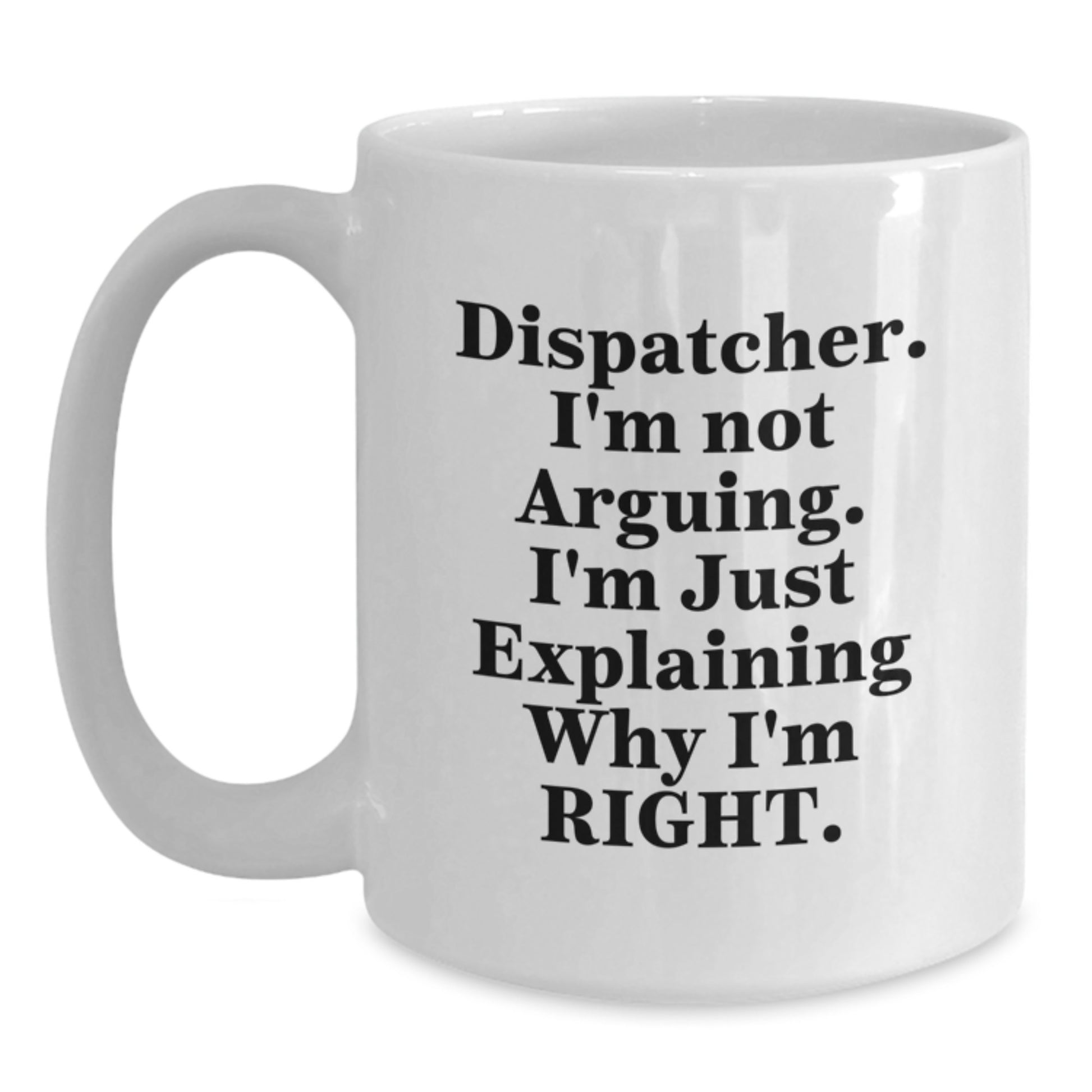 Funny Dispatcher Gifts for Him, White Coffee Mug with Dispatcher I'm Not Arguing I'm Just Explaining Why I'm Right, Mother's Day Unique Gifts from Family - Main