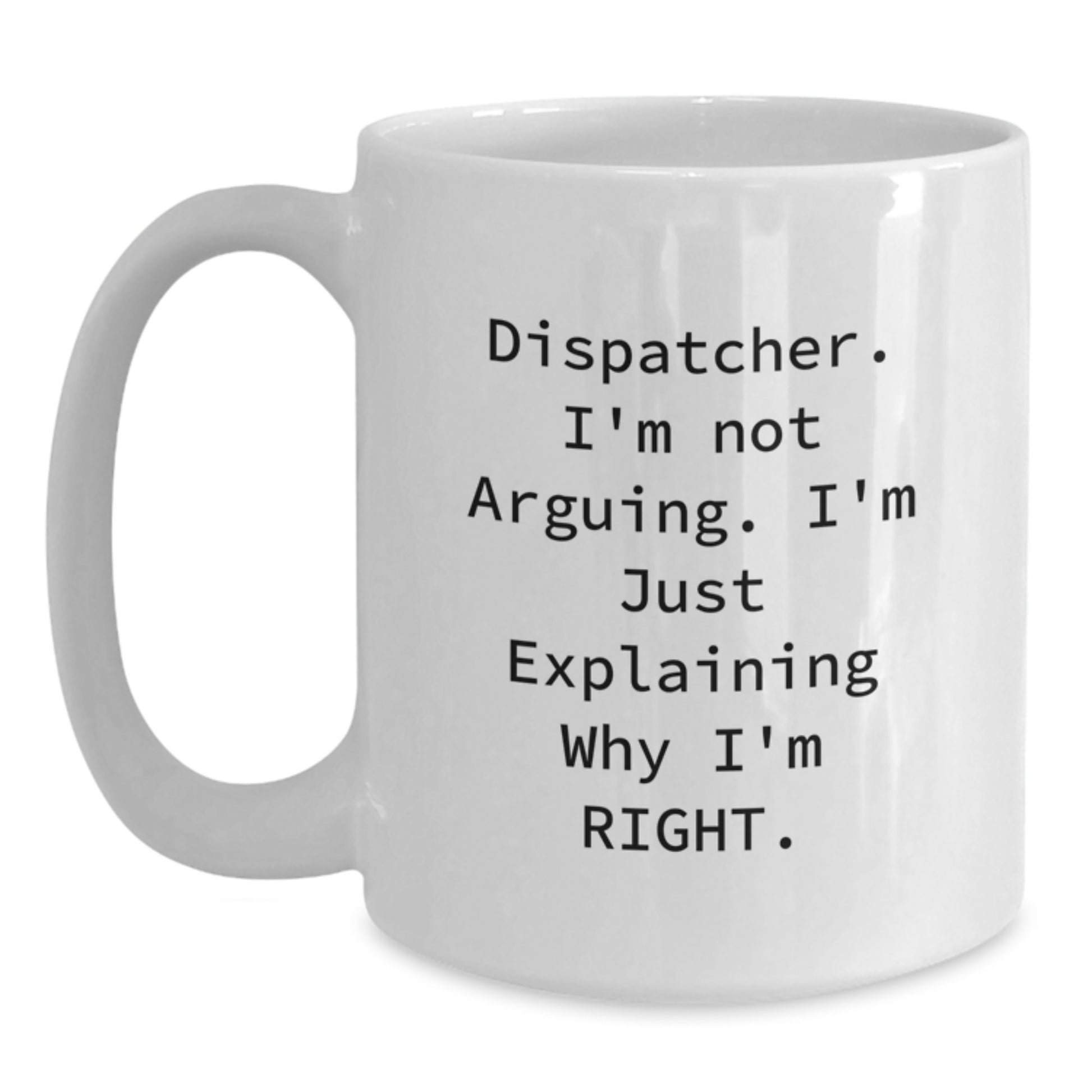 Funny Dispatcher Gifts from Friends, Unique White Coffee Mug, Dispatcher I'm Not Arguing I'm Just Explaining Why I'm Right, Mother's Day Unique Gifts for Dispatcher - Main