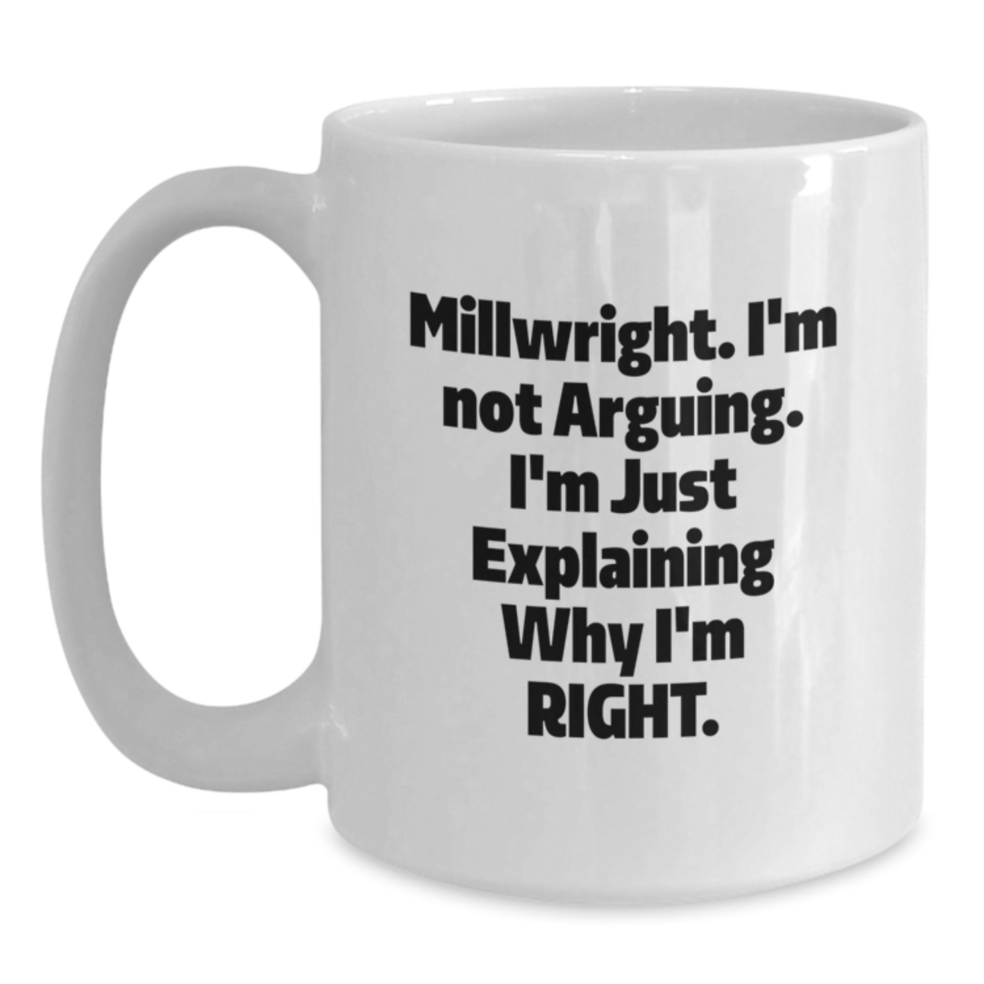 Funny Millwright Gifts from Friends for Millwright Men - 'I'm Not Arguing. I'm Just Explaining Why I'm Right.' White Coffee Mug - Graduation Unique Gifts - Main