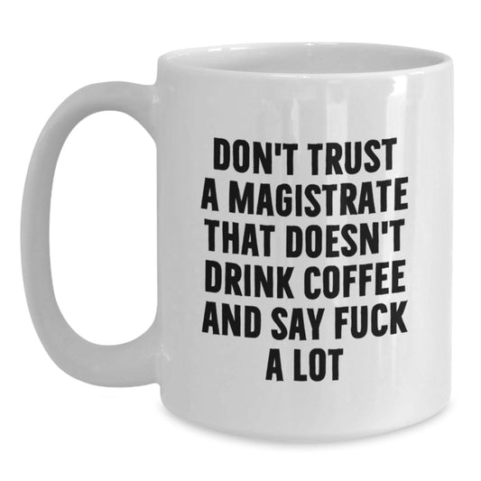 Funny Magistrate Gifts, Birthday Unique Mugs for Magistrate, Don't Trust A Magistrate That Doesn't Drink Coffee - White Coffee Mug for Men, Women, Friends, Family, and Coworkers - Main