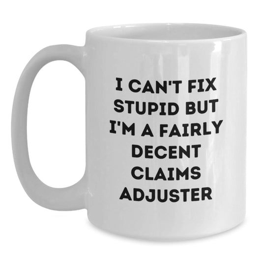 Funny Claims Adjuster Gifts from Family to Friends, White Coffee Mug, I Can't Fix Stupid But I'm A Fairly Decent Claims Adjuster - Main