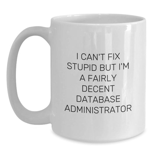 Gifts for Database Administrator Friends Funny White Coffee Mug, I Can't Fix Stupid But I'm A Fairly Decent Database Administrator, White Mug for Men, Unique Graduation Gifts from Family - Main