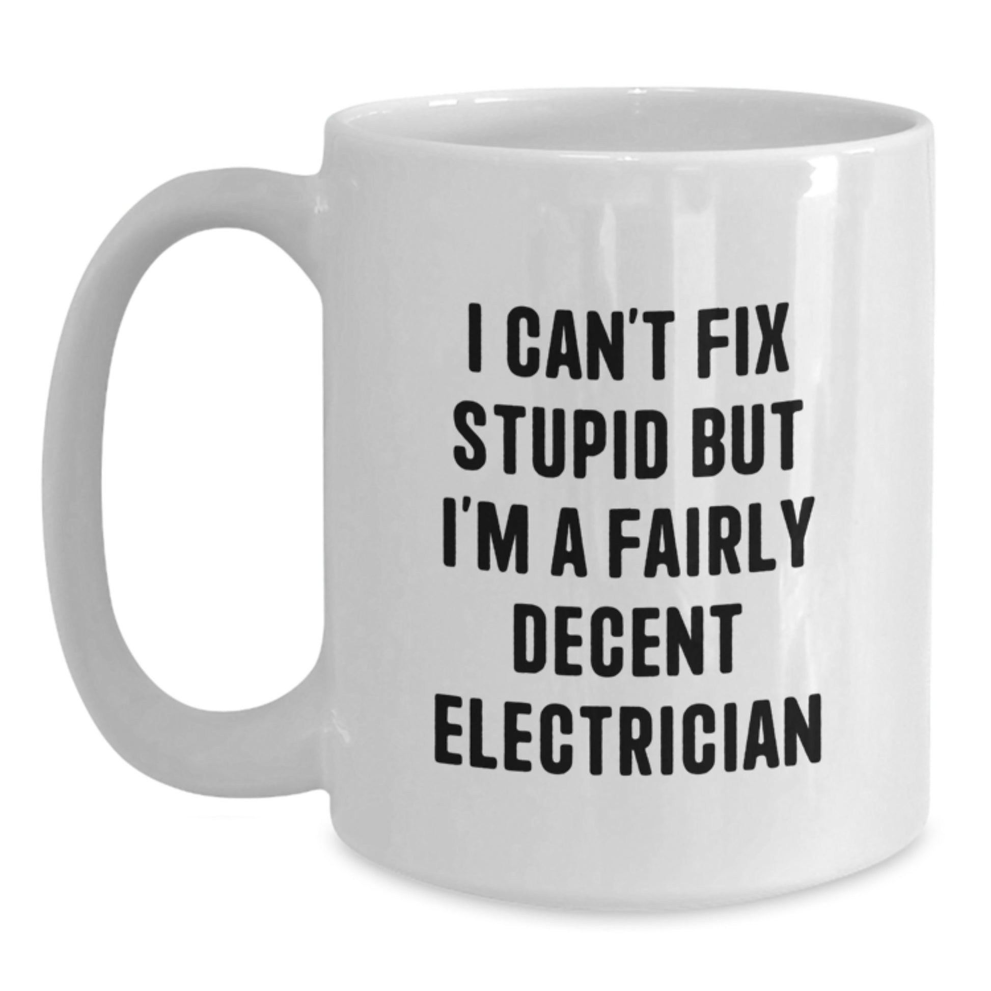 Funny Electrician Gifts from Friends and Family - White Coffee Mug - I Can't Fix Stupid But I'm A Fairly Decent Electrician - Main