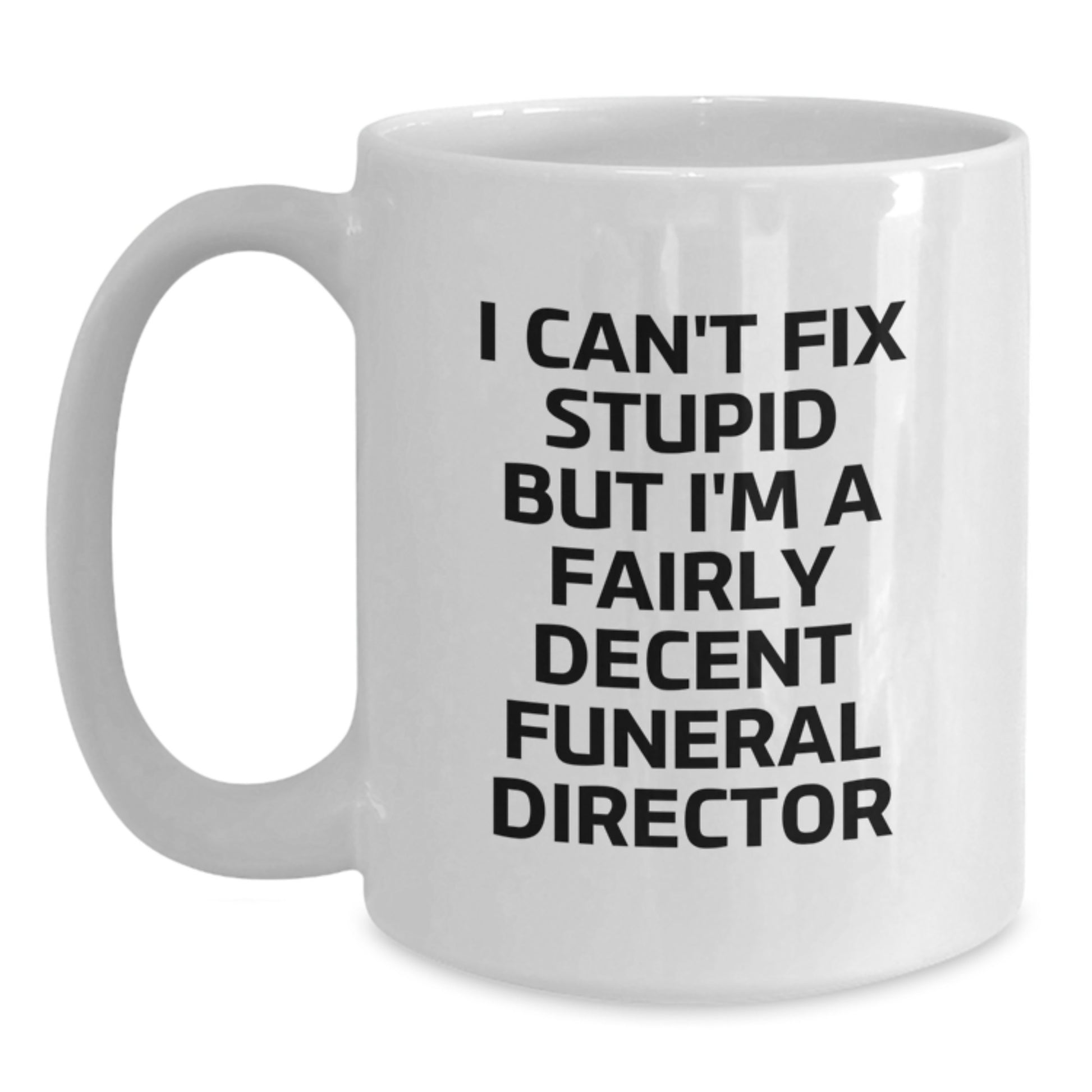 Funny Gift Ideas for Funeral Director Men - White Coffee Mug, I Can't Fix Stupid But I'm A Fairly Decent Funeral Director, Great Graduation Unique Gifts from Friends - Main