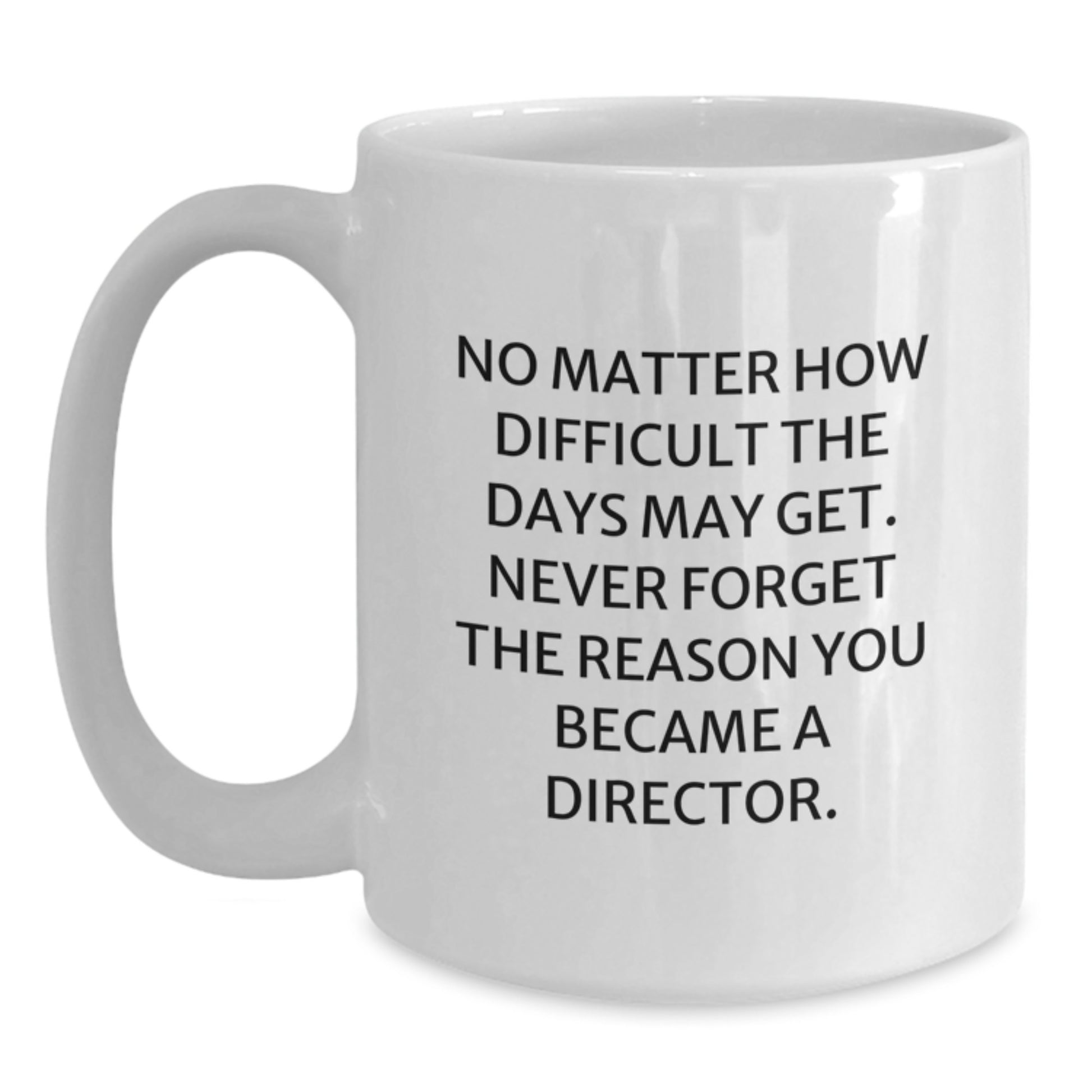 Funny Director White Coffee Mug Gifts from Friends to Director on Graduation Unique Gifts - 'No Matter How Difficult The Days May Get, Never Forget The Reason You Became A Director.' - Main