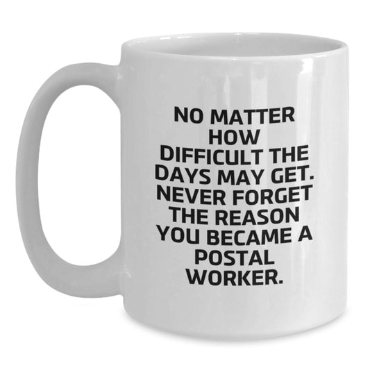 Inspiring Postal Worker White Coffee Mug Gifts from Family to Postal Worker on Graduation Unique Days - 'No Matter How Difficult The Days May Get. Never Forget The Reason You Became A Postal Worker.' - Main