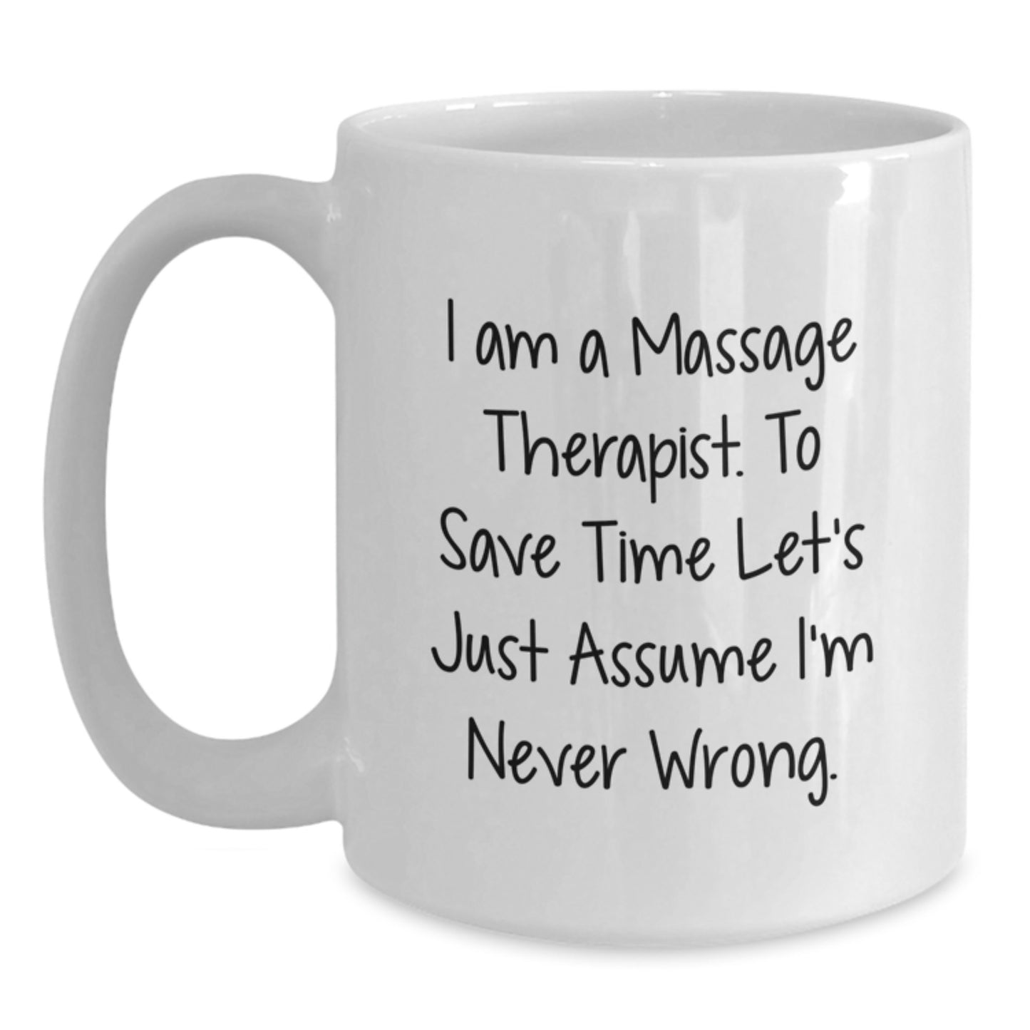Funny Massage Therapist Gifts for Men from Friends - White Coffee Mug - 'I Am A Massage Therapist. To Save Time Let's Just Assume I'm Never Wrong.' - Main