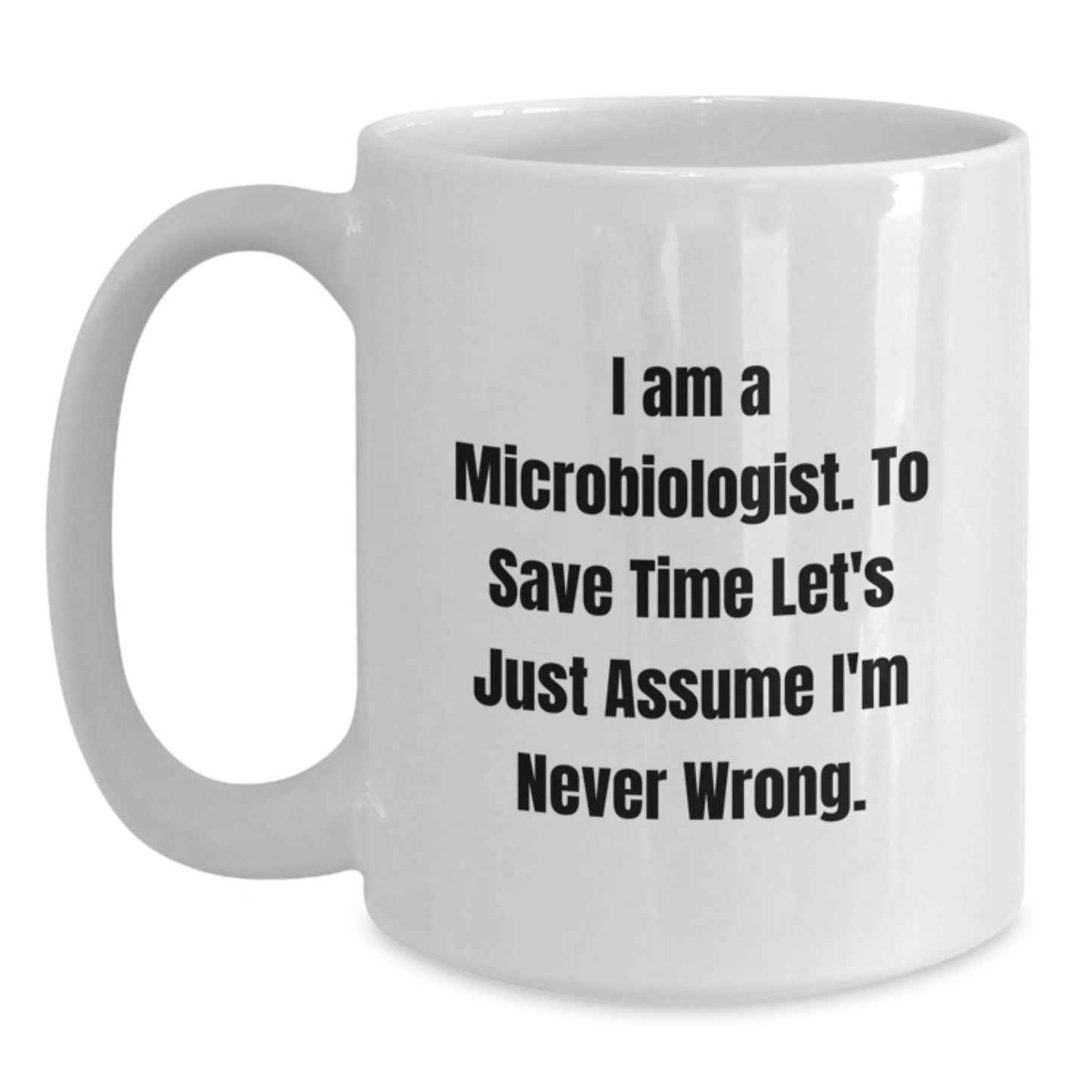 Funny Microbiologist Gifts from Friends, White Coffee Mug for Microbiologist Graduate, 'I Am A Microbiologist To Save Time Let's Just Assume I'm Never Wrong' Quote - Main