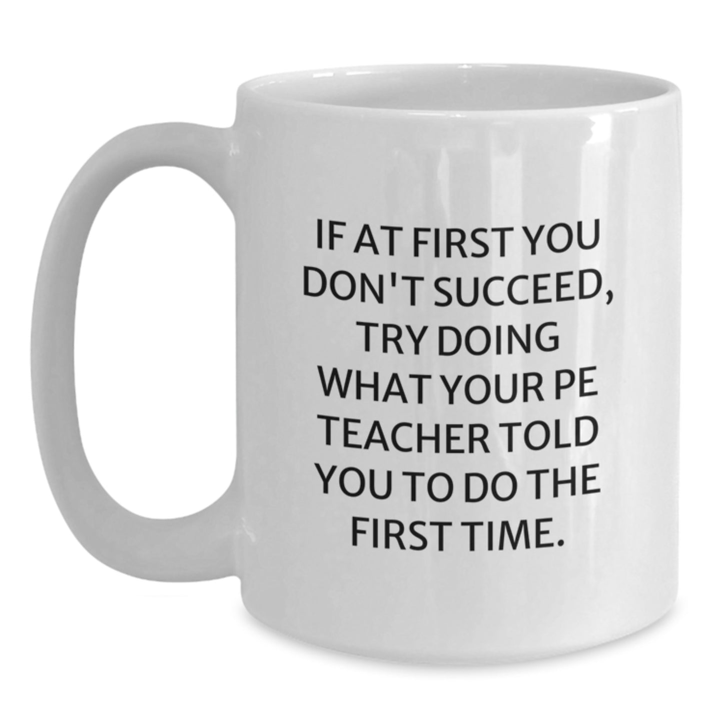 Funny PE Teacher Gifts from Friends for Graduation Unique White Coffee Mug - If At First You Don't Succeed, Try Doing What Your PE Teacher Told You To Do The First Time. - Main