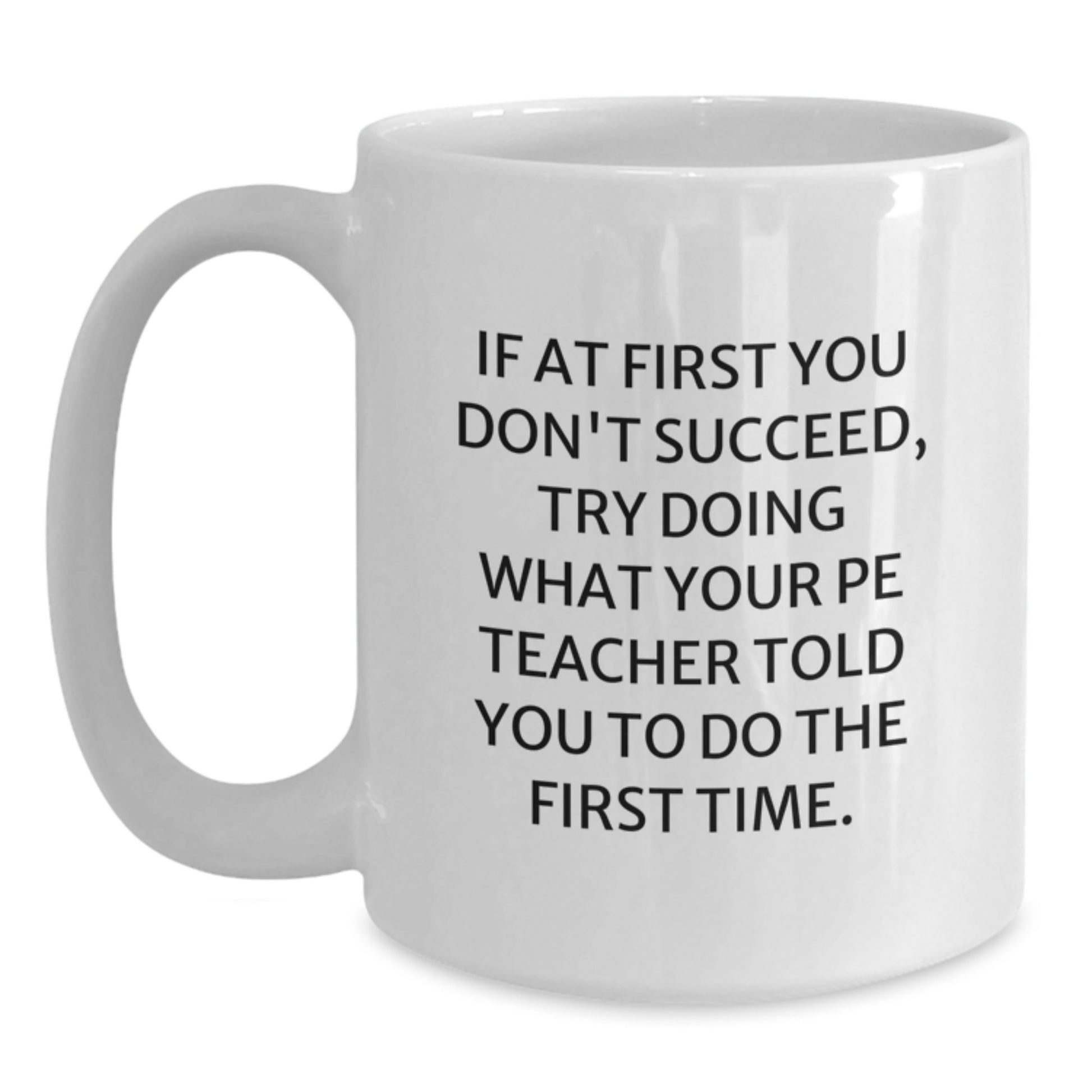 Funny PE Teacher Gifts from Friends for Graduation Unique White Coffee Mug - If At First You Don't Succeed, Try Doing What Your PE Teacher Told You To Do The First Time. - Main
