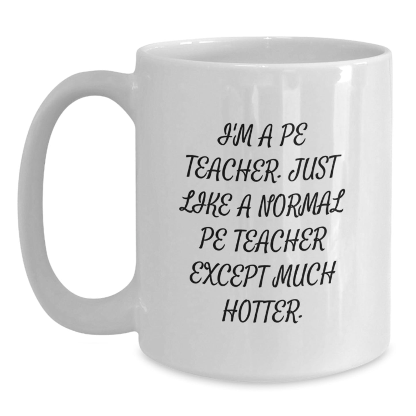 Funny PE Teacher White Coffee Mugs for Men Gifts from Friends and Family, Unique Graduation Unique Gifts for PE Teachers - 'I'm A Pe Teacher. Just Like A Normal Pe Teacher Except Much Hotter.' - Main
