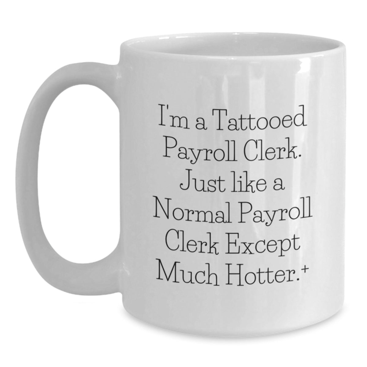 Gifts from Friends for Payroll Clerks - Funny White Coffee Mug, Valentine's Unique Gifts, 'I'm A Tattooed Payroll Clerk. Just Like A Normal Payroll Clerk Except Much Hotter.' - Main