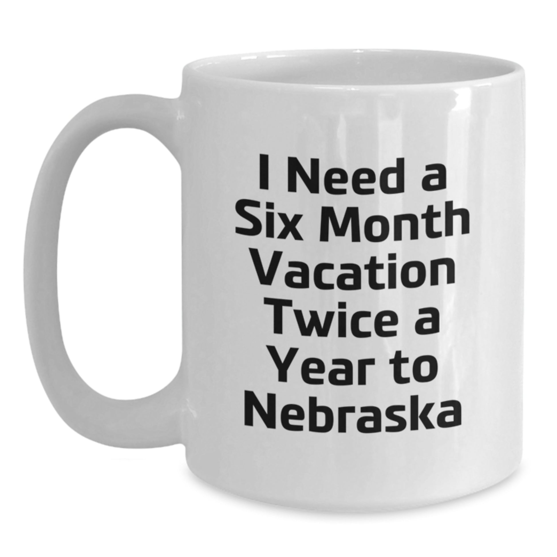 Funny Gifts from Men to Friends and Family in Nebraska, Unique White Coffee Mugs for Nebraska Enthusiasts, I Need A Six Month Vacation Twice A Year To Nebraska Quote - Main