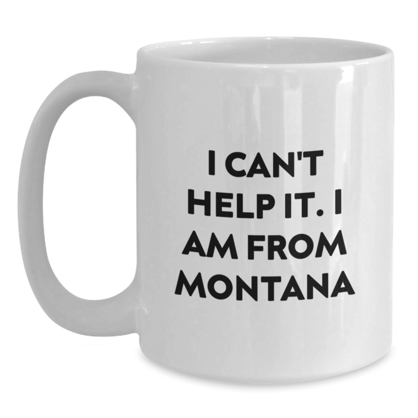 Funny Montana Gifts from Friends - I Cant Help It I Am From Montana White Coffee Mug, Graduation Unique Gifts - Main