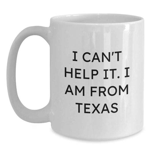 Texas Proud Gifts from Friends - Funny White Coffee Mug, I Can't Help It. I Am From Texas - Unique Gifts for Texas Men, Women, Family - Graduation Unique Gifts - Main