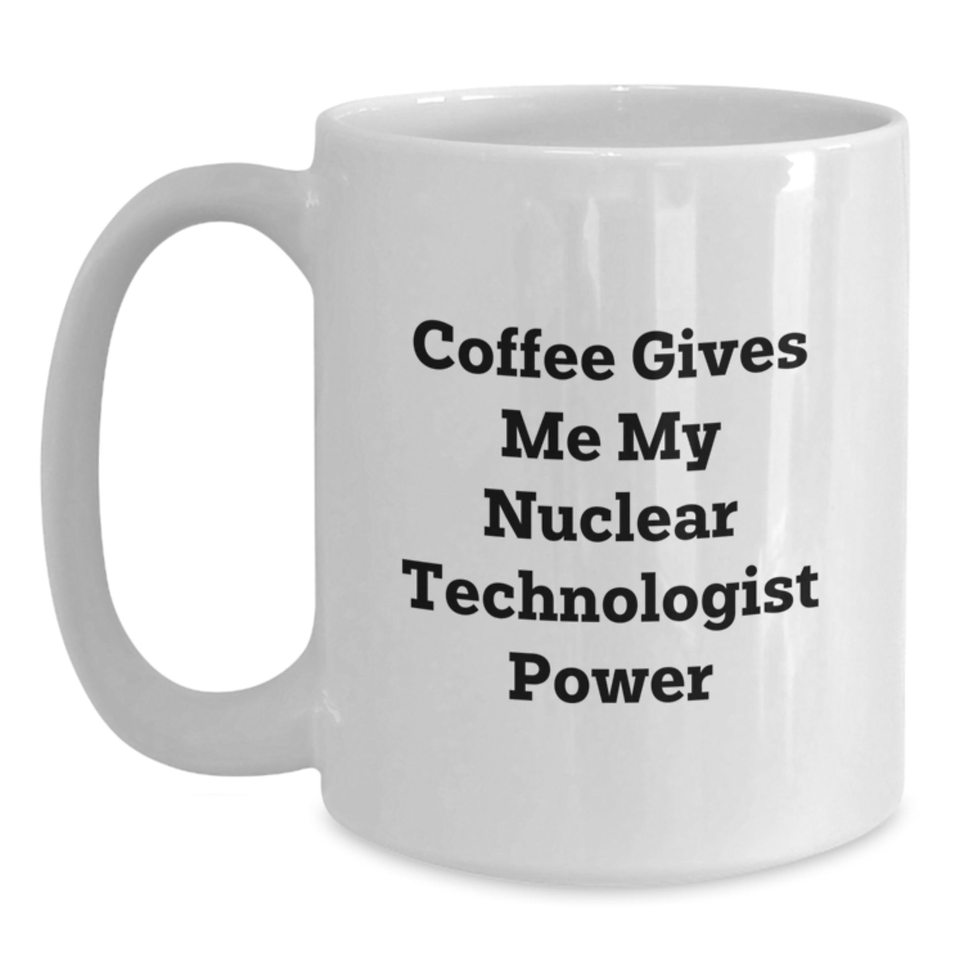 Funny Nuclear Technologist Gifts from Family for Graduation Unique White Coffee Mugs - 'Coffee Gives Me My Nuclear Technologist Power' - Main