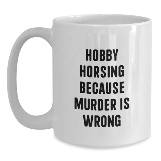 Funny Hobby Horsing Gifts for Friends, White Coffee Mug with 'Hobby Horsing Because Murder Is Wrong' Quote, Birthday Unique Gift from Friends - Main