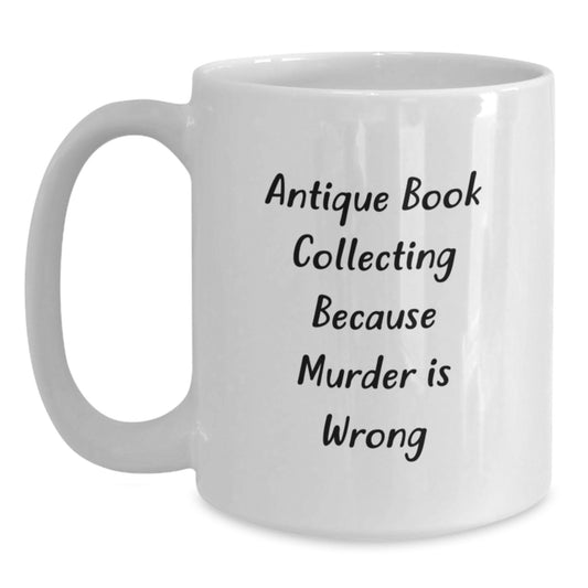Antique Book Collecting Gifts for Graduation, Funny White Coffee Mug, 'Antique Book Collecting Because Murder Is Wrong', Unique Gifts from Family for Friends, White 11oz/15oz Ceramic Mug - Main