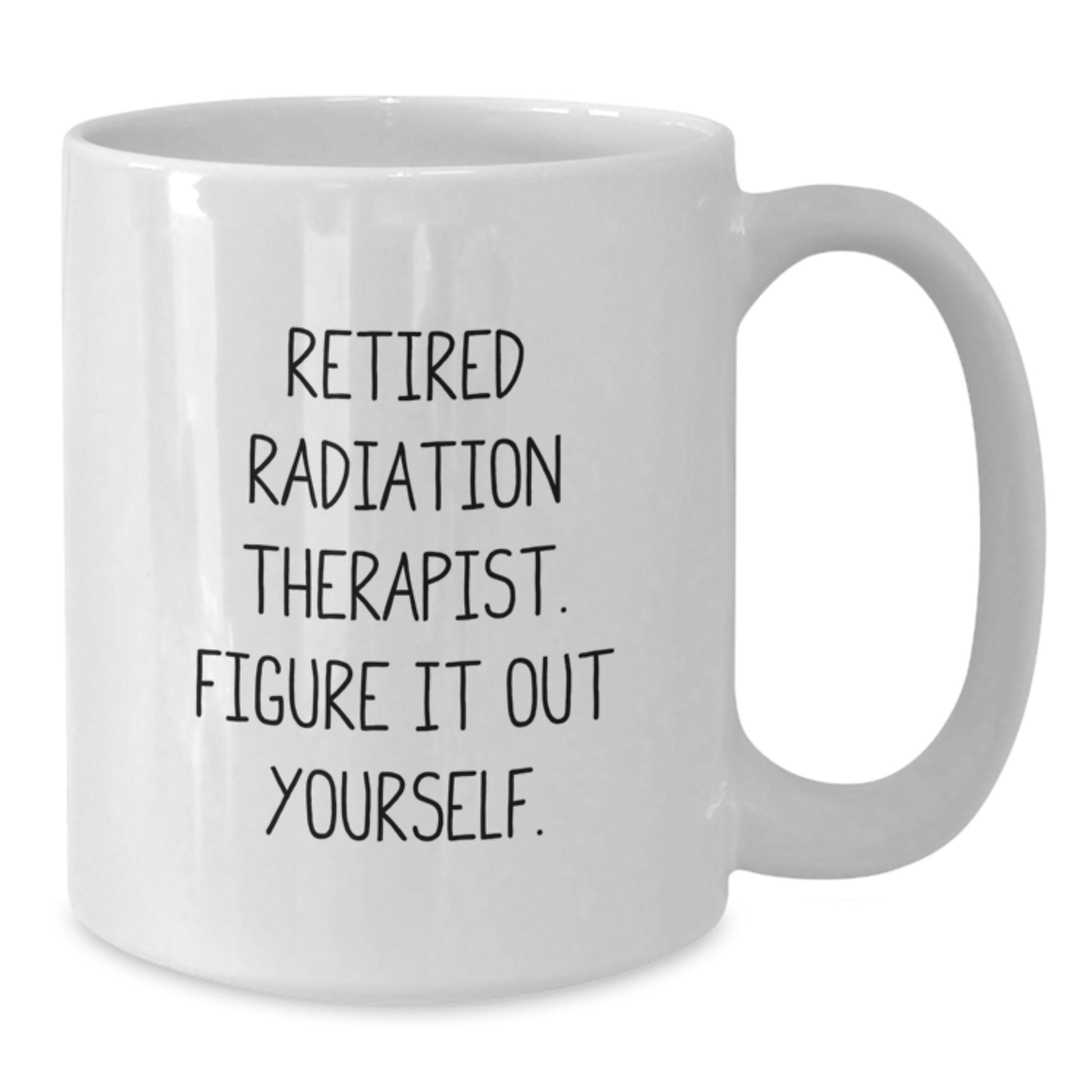 Funny Graduation Unique Gifts for Radiation Therapist, White Coffee Mug - 'Figure It Out Yourself' Quote from a Retired Radiation Therapist, Gifts from Family to Radiation Therapist - Additional